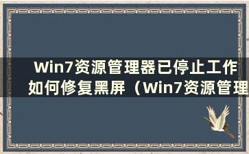 Win7资源管理器已停止工作 如何修复黑屏（Win7资源管理器已停止工作 如何修复黑屏）